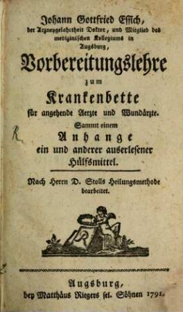 Johann Gottfried Essisch, der Arzneygelahrtheit Doktor, und Mitglied des medizinischen Kollegiums in Augsburg, Vorbereitungslehre zum Krankenbette für angehende Aerzte und Wundärzte : Sammt einem Anhange ein und anderer auserlesener Hülfsmittel