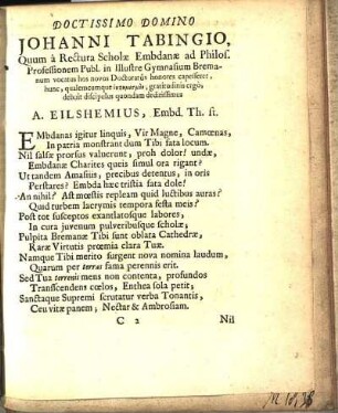 Doctissimo Domino Johanni Tabingio, Quum a Rectura Scholæ Embdanæ ad Philos. Professionem Publ. in Illustre Gymnasium Bremanum vocatus hos novos Doctoratûs honores capesseret, hunc, qualemcumque ἐυφημισμὸν, gratitudinis ergò, debuit discipulus quondam deditissimus A. Eilshemius, Embd. Th. st.