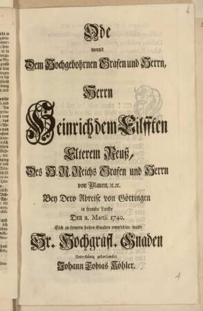 Ode womit Dem Hochgebohrnen Grafen und Herrn, Herrn Heinrich dem Eilfften Elterem Reuß, ... Bey Dero Abreise von Göttingen in fremde Lande Den 2. Martii 1740. Sich zu fernern hohen Gnaden empfehlen wolte Sr. Hochgräfl. Gnaden ... Johann Tobias Köhler