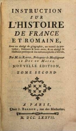 Instruction Sur L'Histoire De France Et Romaine : Par M. Le Ragois, Précepteur de Monseigneur Le Duc Du Maine, 2. Avec un abrégé de géographie, un recueil de proverbes, sentences & bons mots, & un abrégé de l'histoire poétique & des métamorphoses d'Ovide