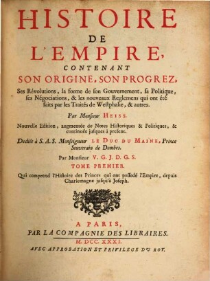 Histoire De L'Empire : Contenant Son Origine, Son Progrez, Ses Révolutions, la forme de son Gouvernement, sa Politique, ses Négociations, & les nouveaux Reglemens qui ont été faits par les Traités de Westphalie, & autres, 1. Qui comprend l'Histoire des Princes qui ont possedé l'Empire, depuis Charlemagne jusqu'à Joseph