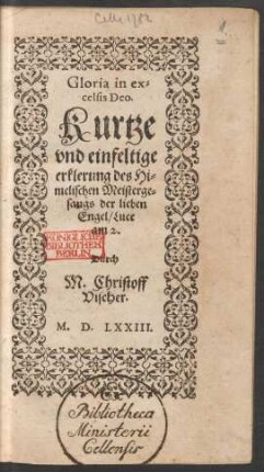 Gloria in ex=||celsis Deo.|| Kurtze || vnd einfeltige || erklerung des Hi=||melischen Meisterge=||sangs der lieben || Engel/ Luce || am 2.|| Durch || M. Christoff || Vischer.||