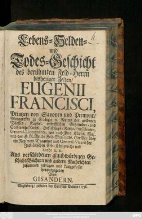 Lebens- Helden- und Todes-Geschicht des berühmten Feld-Herrn bisheriger Zeiten, Eugenii Francisci, Printzen von Savoyen und Piemont, Marggrafen zu Saluzzo ...