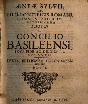 Aeneae Sylvii, posteà Pii II. Pontificis Romani, Commentariorum Historicorum Libri III. De Concilio Basileensi : Bona Fide Ac Diligentia Conscripti