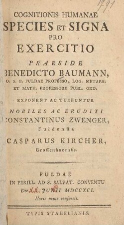 Cognitionis humanae species et signa pro exercitio praeside Benedicto Baumann, O.S.B. Fuldae professo, ... exponent ac tuebuntur nobiles ac eruditi Constantinus Zwenger, Fuldensis, Casparus Kircher, Grossenbacensis : Fuldae in perill. ad S. Salvat. Conventu die XX. Junii MDCCXCI.