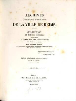 Archives législatives de la ville de Reims : Collection de pièces inédites pouvant servir a l'histoire des institutions dans l'intérieur de la cité. Part. 3, Table générale des matières
