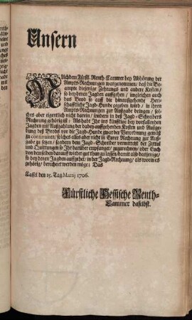 Unsern [] Nachdem Fürstl. Renth-Cammer bey Abhörung der Ampts-Rechnungen wargenommen, daß die Beampte diejenige Zehrungs und andere Kosten, so bey denen Jagden auffgehen ... zur Außgabe bringen ... : Cassel den 15. Tag Martij 1706.