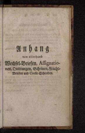 Anhang von allerhand Wechsel-Briefen, Assignationen, Quittungen, Scheinen, Fracht-Briefen und Credit-Schreiben.