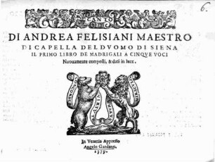 DI ANDREA FELISIANI MAESTRO DI CAPELLA DEL DVOMO DI SIENA IL PRIMO LIBRO DE MADRIGALI A CINQVE VOCI
