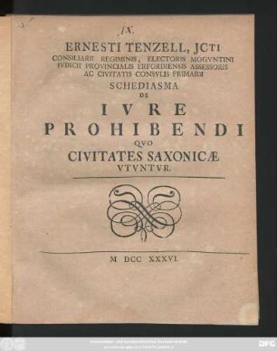 Ernesti Tenzell, Jcti Consiliarii Regiminis, Electoris Mogvntini Ivdicii Provincialis Erfordiensis Assessoris Ac Civitatis Consvlis Primarii Schediasma De Ivre Prohibendi Qvo Civitates Saxonicæ Vtvntvr