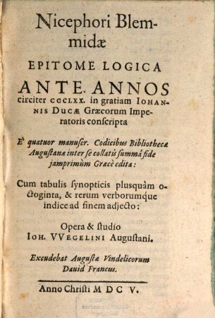 Nicephori Blemmidae Epitome Logica : Ante Annos circiter CCCLXX. in gratiam Johannis Ducae Graecorum Imperatoris conscripta ; E quatuor manuscr. Codicibus Bibliothecae Augustanae inter se collatis summa fide iamprimum Graece edita: Cum tabulis ...
