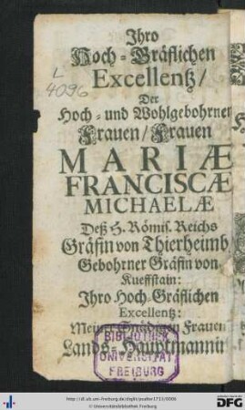 Ihro Hoch-Gräflichen Excellenz, Der Hoch- und Wohlgebohrnen Frauen, Frauen Mariae Franciscae Michaelae Deß H. Römis. Reichs Gräfin von Thierheimb ...
