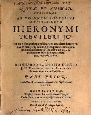 Notae Et Animadversiones Ad Volumen Posterius Disputationum Hieronymi Treutleri ICti : Ita Ex Opinionibus Priscorum maxime Interpretum & veris Iurisprudentiae principiis concinnatarum, ut & resolutionum ad Treutlerum, & commentariorum ad singulas materias, loco esse poßint, 1