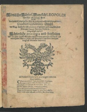 Römischer Käyserl. Mayestät Leopoldi öffentlicher Käyserlicher Brieff über die dem hochgewürdigeten/ Ihro Käy. Mayestät und des Reichs lieben getrewen Doctori Georgio Amsel der Stad Rostock in Mecclenburg eingebohrn- und einwohnenden ICto und Comiti Palatino Caesareo allergnädigst gegebene Käyserliche privilegia und freyheiten mit dem unter Ih. Käy. Mayestät eigenhändlichen nahmens unterschrifft und anhangenden Käyserl. Insigel auff Pergament begriffenen herrlichen original allermassen einstimmig