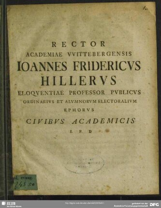 Rector Academiae Wittebergensis Johannes Fridericus Hillerus Eloquentiae Professor Publicus Ordinarius Et Alumnorum Electoralium Ephorus Civibus Academicis ... : [ P. P. in vigiliis S. Michaelis, MDCCLXX.]