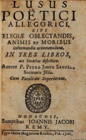 Lusus Poetici Allegorici, Sive Elegiae Oblectandis, Animis Et Moribus informandis accommodatae ; In Tres Libros, aut Decurias distributae