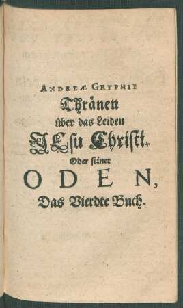 Andreae Gryphii Thränen über das Leiden Jesu Christi. Oder seiner Oden, Das Vierdte Buch.