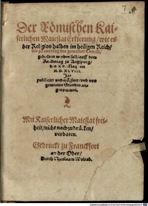 Der Römischen Kaiserlichen Majestät Erklärung wie es der Religion halben im hail. Reich bis zu Außtrag des gemeinen Concilii gehalten werden soll : d. 15. May im 1548 Jar publ.