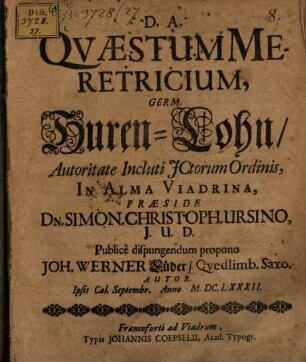 Quaestum Meretricium, Germ. HurenLohn ... In Alma Viadrina, Praeside Dn. Simon. Christoph. Ursino, I.U.D. Publice dispungendum propono Joh. Werner Lüder Quedlimb. Saxo. Autor. Ipsis Cal. Septembr. Anno M.DC.LXXXII.