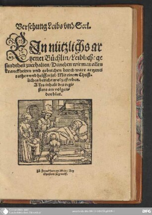 Versehung Leibs und Seel : ein nützlichs Artzenei-Büchlin, leibliche Gesundtheit zu erhalten ; daneben wie man allen Kranckheiten und Gebrechen durch ware Artzenei rathen und helffen sol ; mit einem christlichen Bericht wol zu sterben ; alles Inhalt des Registers am volgenden Blat