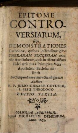 Epitome Controversiarum, sive Demonstrationes Catholicae, quibus ostenditur Lvtheranam Ecclesiam non esse Apostolicam : quia in essentialibus Fidei articulis a Primitiva Vera Apostolica Ecclesia dissentit