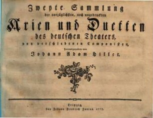 Sammlung der vorzueglichsten, noch ungedruckten Arien und Duetten des deutschen Theaters, von verschiedenen Componisten, herausgegeben von Johann Adam Hiller. 2