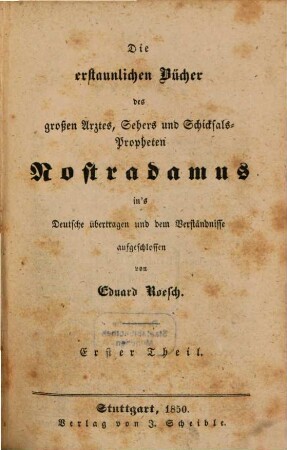 Die erstaunlichen Bücher des großen Arztes, Sehers und Schicksalspropheten Nostradamus : Ins Dt. übertr. und dem Verständnisse aufgeschlossen. 1