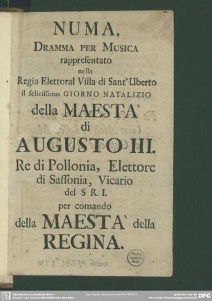 Numa : Dramma Per Musica rappresentato nella Regia Elettoral Villa di Sant' Uberto il felicissimo Giorno Natalizio della Maesta di Augusto III. Re di Pollonia, Elettore di Sassonia, Vicario del S R. I. per comando della Maestà della Regina