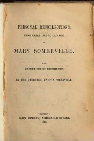 Personal recollections, from early life to old age, of Mary Somerville. With selections from her correspondence