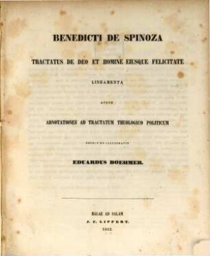 Benedicti de Spinoza tractatus de deo et homine eiusque felicitate lineamenta atque adnotationes ad tractatum theologico politicum