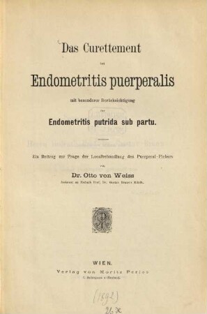 Das Curettement bei Endometritis puerperalis mit besonderer Berücksichtigung der Endometritis putrida sub partu : ein Beitrag zur Frage der Localbehandlung des Puerperal-Fiebers