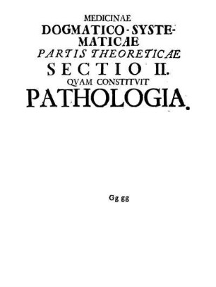 Medicinae Dogmatico-Systematicae Partis Theoreticae Sectio II. Qvam Constitvit Pathologia.