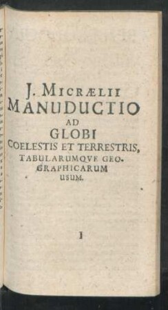 J. Micraelii Manuductio Ad Globi Coelestis Et Terrestris, Tabularumque Geographicarum Usum.