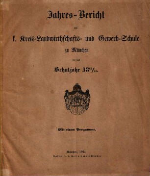 Jahres-Bericht der K. Kreis-Landwirthschafts- und Gewerb-Schule zu München : für das Schuljahr .., 1863/64 (1864)