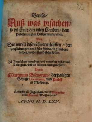 Bericht auß was vrsachen, so vil Leüt in vilen Landen, vom Pabstumb zum Luthertumb fallen. Vnd Wie wir zu disen schweren leüffen, den versuchungen des bösen feinds, in glaubens sachen widerstand thun sollen