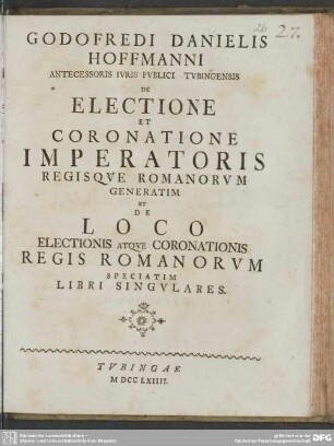 Godofredi Danielis Hoffmanni ... De Electione Et Coronatione Imperatoris Regisque Romanorum Generatim Et De Loco Electionis Atque Coronationis Regis Romanorum Speciatim Libri Singulares