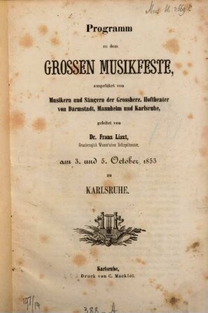 Programm zu dem grossen Musikfeste ausgeführt von Musiken und Sängern der Grossherz : Hoftheater von Darmstadt, Mannheim und Karlsruhe, geleitet von Dr. Franz Liszt am 3. und 5. October 1853 zu Karlsruhe