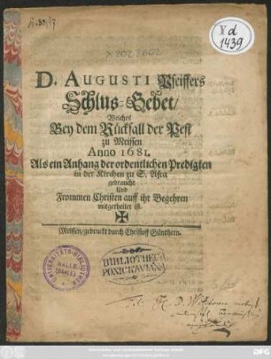 D. Augusti Pfeiffers Schlus-Gebet : Welches Bey dem Rückfall der Pest zu Meissen Anno 1681. Als ein Anhang der ordentlichen Predigten in der Kirchen zu S. Afra gebraucht Und Frommen Christen auff ihr Begehren mitgetheilet ist