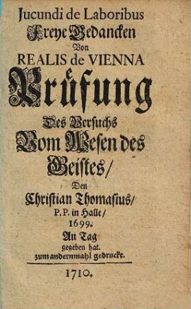 Jucundi de Laboribus Freye Gedancken Von Realis de Vienna Prüfung Des Versuchs Vom Wesen des Geistes, Den Christian Thomasius, P.P. in Halle, 1699. An Tag gegeben hat