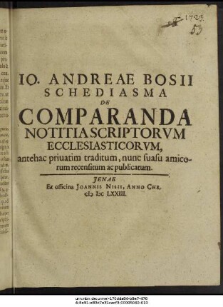 Jo. Andreae Bosii Schediasma De Comparanda Notitia Scriptorum Ecclesiasticorum : antehac privatim traditum, nunc suasu amicorum recensitum ac publicatum