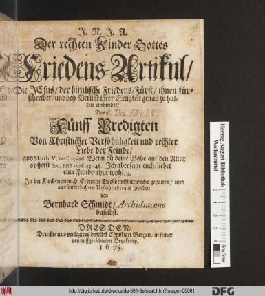 Der rechten Kinder Gottes Friedens-Artikul/ Die Jesus/ der himlische Friedens-Fürst/ ihnen fürschreibet/ und bey Verlust ihrer Seligkeit genau zu halten einbindet/ Das ist: Fünff Predigten Von Christlicher Versöhnligkeit und rechter Liebe der Feinde ...