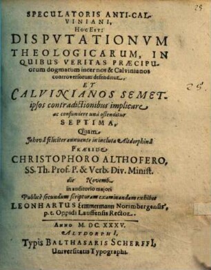 Speculatoris Anti-Calviniani, Hoc Est: Disputationum Theologicarum, In Quibus Veritas Praecipuorum dogmatum inter nos & Calvinianos controversorum defenditur, Et Calvinianos Semetipsos contradictionibus implicare ac confundere una ostenditur ..., 7