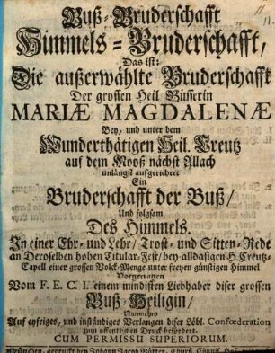 Buß-Bruderschafft Himmels-Bruderschafft, Das ist: Die außerwählte Bruderschafft Der grossen Heil. Büsserin Mariæ Magdalenæ Bey, und unter dem Wunderthätigen Heil. Creutz auf dem Mooß nächst Allach unlängst aufgerichtet : Ein Bruderschafft der Buß, Und folgsam Des Himmels