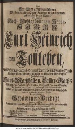 Das Im Todt gefundene Leben Uber dem betrübten Todes-Fall ihres im Leben hertzlichgeliebtesten Herrn, Herrn Curt Heinrich von Tottleben, Erb-Lehn- u. Gerichts-Herrn uf Tottleben u. Großen Ehrich Seiner Hoch-Fürstl. Durchl. zu Sachsen Weissenfels Hochbetrauten Hauß-Marschalls u. Cammer-Raths Wie auch Des Hoch-Adl. Tottlebischen Geschlechts-Stammes Aeltesten, Als Derselbe am 30. Julii 1724. in seinem Erlöser seelig entschlaffen, Den 31. darauff mit Christ-Adel. Ceremonien beygesetzet, Und am 31. Augusti, gedachten Jahres Die gewöhnliche Gedächtniß-Predigt gehalten worden. Kürtzlich und unter Vergiessung vieler Thränen vorgestellt und entworffen Von des Wohlseelig-Verstorbenen Hinterlassenen hochbetrübten Kindern Gottlob Curt Heinrich, Oßwaldt Lebrecht, Christiana Sophia, Johanna Henriette Sidonia, Erdmuth Schönette, Johanna Magdalena Friderica } von Tottleben