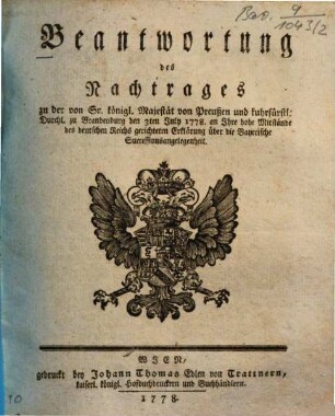 Beantwortung des Nachtrages zu der von Sr. königl. Majestät von Preußen und kuhrfürstl. Durchl. zu Brandenburg den 3ten July 1778. an Ihre hohe Mitstände des deutschen Reichs gerichteten Erklärung über die Bayerische Successionsangelegenheit