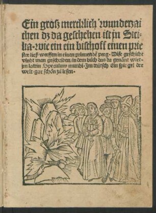 Ein grosz mercklich wunderzai||chen dz da geschehen ist in Sici=||lia. wie ein ein bischoff einen prie||ster ließ werffen in einen prinnendẽ perg. Dise geschicht || vindt man geschriben/ in dem bůch das da genãnt wirt.|| jm latein Speculum mundi. Jm teütsch Ein spiegel der || welt/ gar schön zů lesen.||