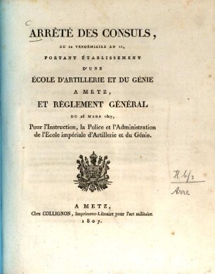 Arrêté des consuls, du 12 vendémiaire an 11, portant établisement d'une école d'Artillerie et du génie à Metz et règlement général du 26. mars 1807