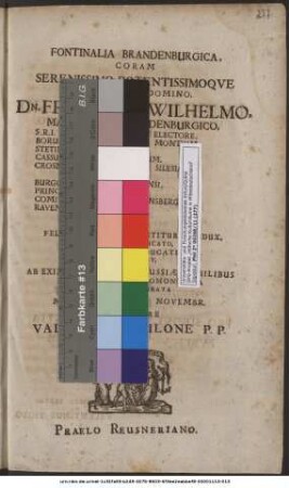 Fontinalia Brandenburgica, Coram Serenissimo Potentissimoque Principe Ac Domino, Dn. Friderico Wilhelmo, Marchione Brandenburgico, S.R.I. Archicamerario Et Electore, Borussiae, Iuliae, Cliviae Montium ... Cum Felicissime Ab Investitura Redux, Regimen Auspicato, In Borussiae Ducatu, Suscepisset, Ab Eximiis Aliquot Borussiae Nobilibus In Academia Regiomontana Publice Celebrata M.DCXLI. Mense Novembr. Directore Valentino Thilone P.P.