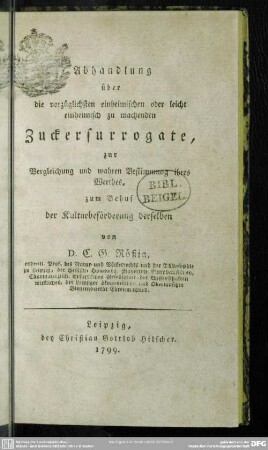 Abhandlung über die vorzüglichsten einheimischen oder leicht einheimisch zu machenden Zuckersurrogate : zur Vergleichung und wahren Bestimmung ihres Werthes, zum Behuf der Kulturbeförderung derselben