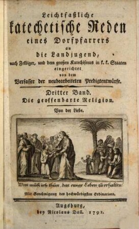 Leichtfaßliche katechetische Reden eines Dorfpfarrers an die Landjugend : nach Felbiger, und dem großen Katechismus in k. k. Staaten eingerichtet. 3, Die geoffenbarte Religion : Von der Liebe